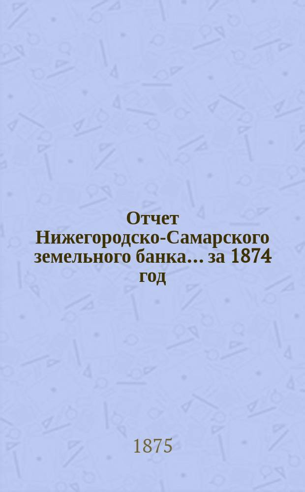 Отчет Нижегородско-Самарского земельного банка... за 1874 год