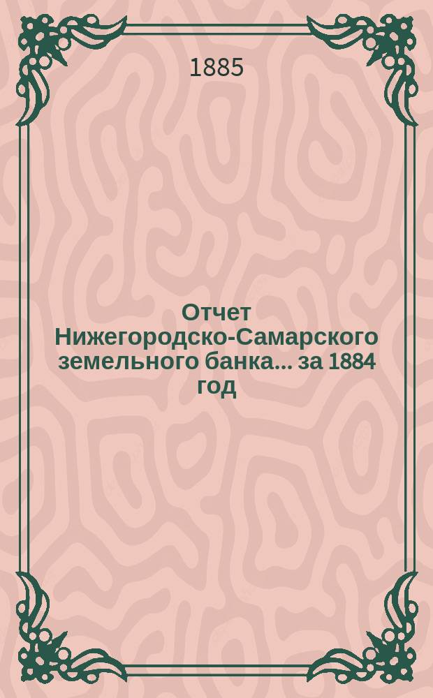Отчет Нижегородско-Самарского земельного банка... за 1884 год