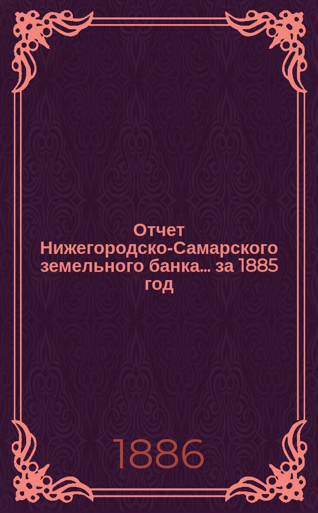 Отчет Нижегородско-Самарского земельного банка... за 1885 год