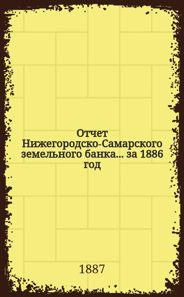 Отчет Нижегородско-Самарского земельного банка... за 1886 год