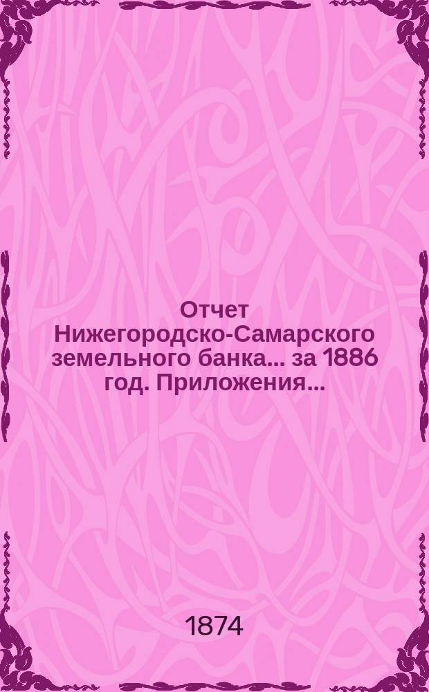 Отчет Нижегородско-Самарского земельного банка... за 1886 год. Приложения... : Приложения...