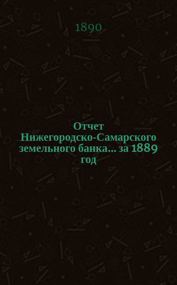 Отчет Нижегородско-Самарского земельного банка... за 1889 год