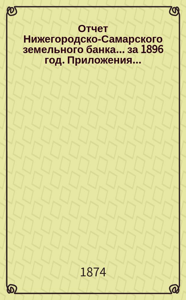 Отчет Нижегородско-Самарского земельного банка... за 1896 год. Приложения... : Приложения...