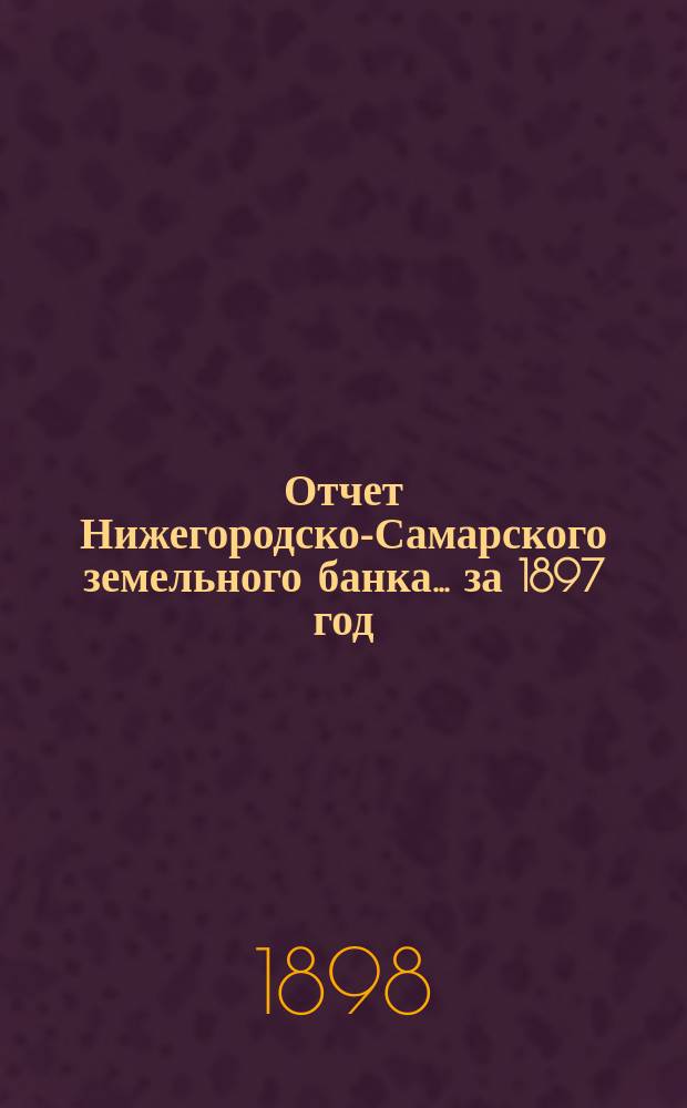 Отчет Нижегородско-Самарского земельного банка... за 1897 год