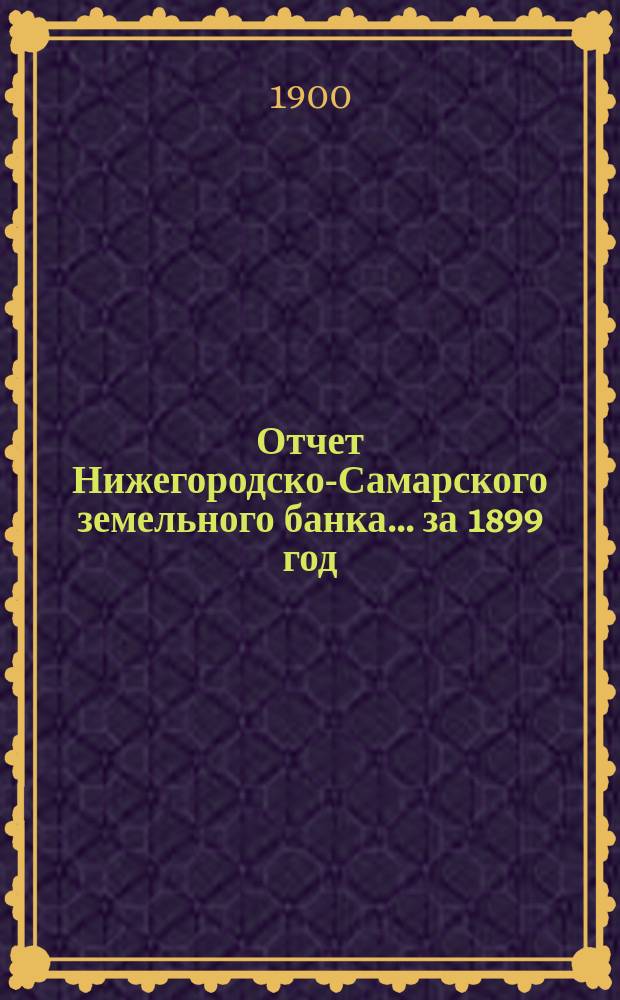 Отчет Нижегородско-Самарского земельного банка... за 1899 год