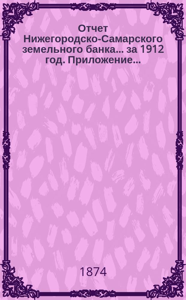 Отчет Нижегородско-Самарского земельного банка... за 1912 год. Приложение... : Приложение... 1912 г.