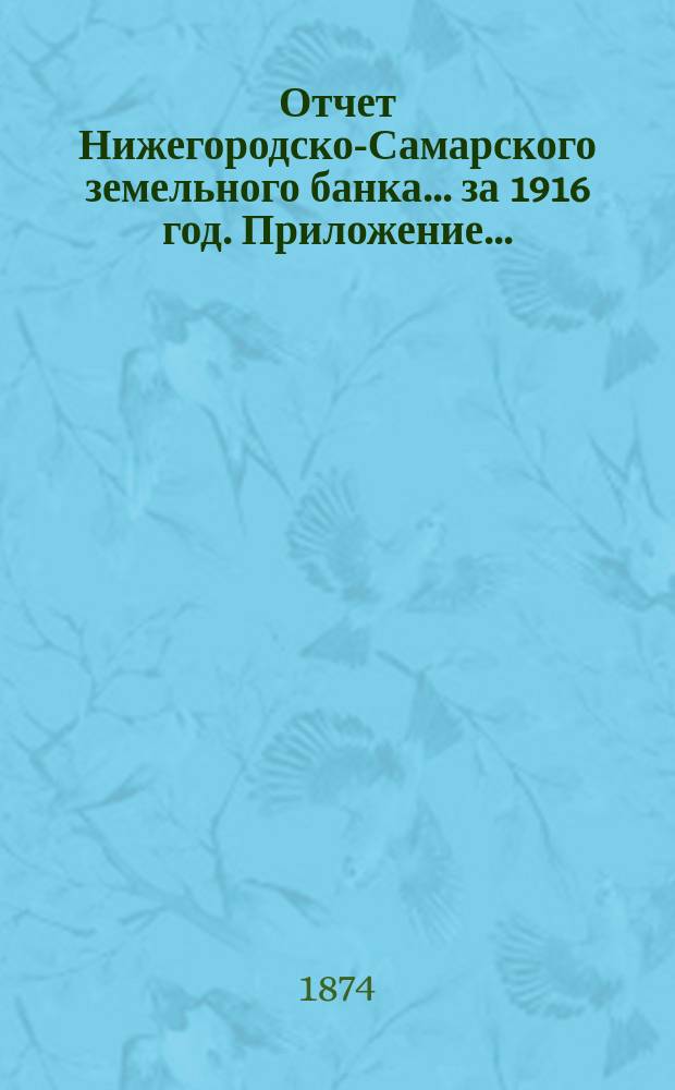 Отчет Нижегородско-Самарского земельного банка... за 1916 год. Приложение... : Приложение... 1916 г.