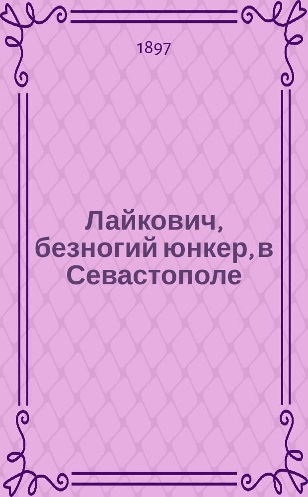Лайкович, безногий юнкер, в Севастополе : Из воспоминаний бывшего севастопол. охотника