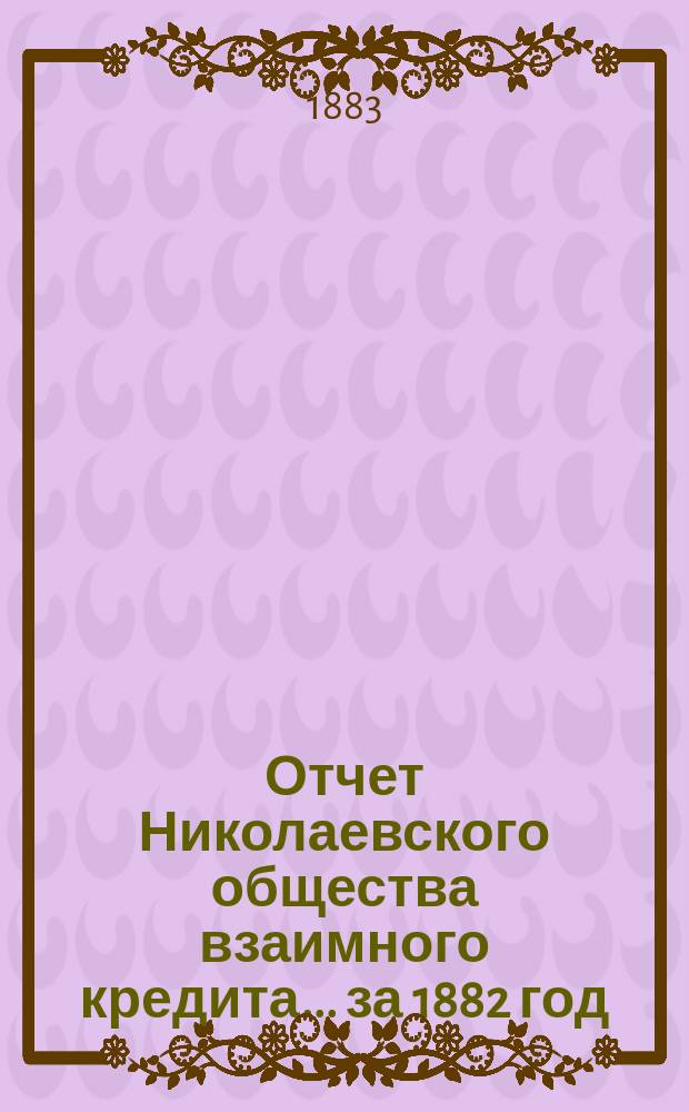 Отчет Николаевского общества взаимного кредита... ... за 1882 год