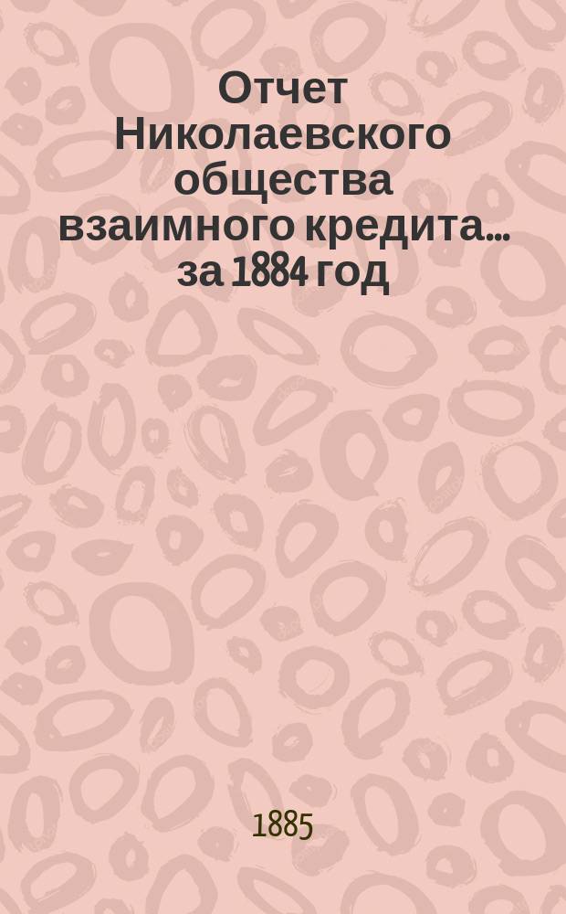 Отчет Николаевского общества взаимного кредита... ... за 1884 год