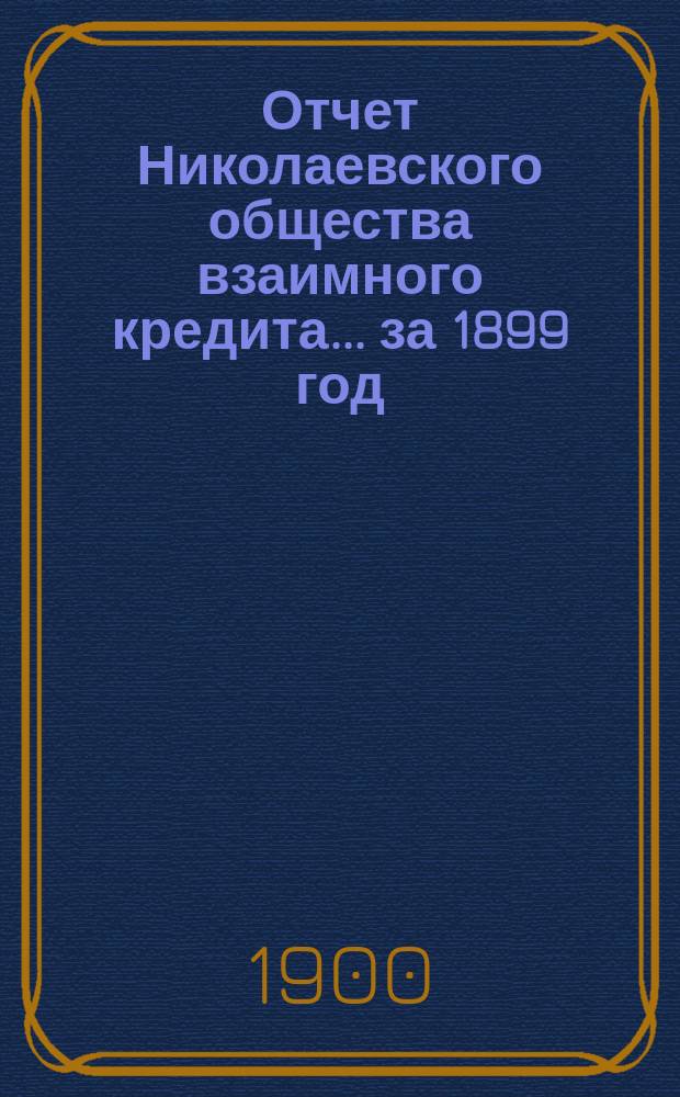Отчет Николаевского общества взаимного кредита... ... за 1899 год