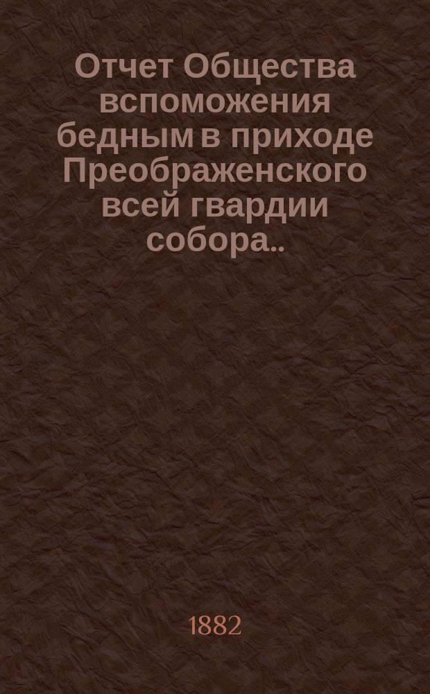 Отчет Общества вспоможения бедным в приходе Преображенского всей гвардии собора ... ... за 1881-й год