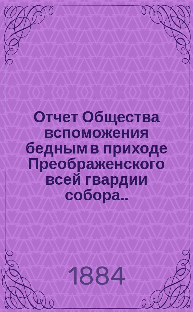 Отчет Общества вспоможения бедным в приходе Преображенского всей гвардии собора ... ... за 1883-й год