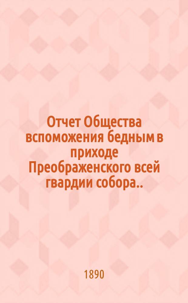 Отчет Общества вспоможения бедным в приходе Преображенского всей гвардии собора ... ... за 1889-й год