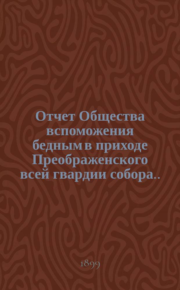 Отчет Общества вспоможения бедным в приходе Преображенского всей гвардии собора ... ... за 1898 год