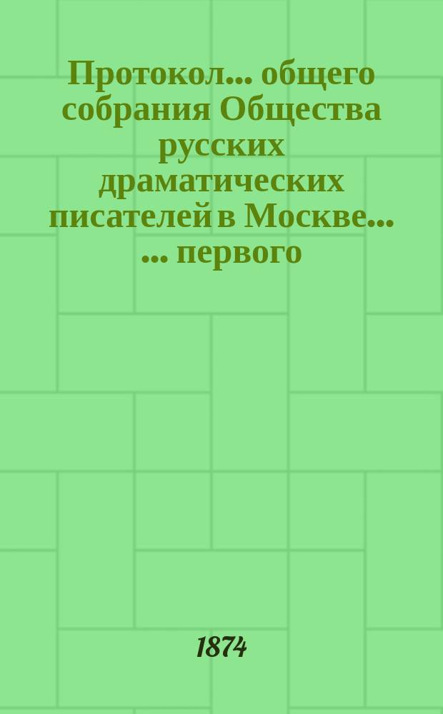Протокол ... общего собрания Общества русских драматических писателей в Москве ... ... первого ... 21-го октября 1874 года