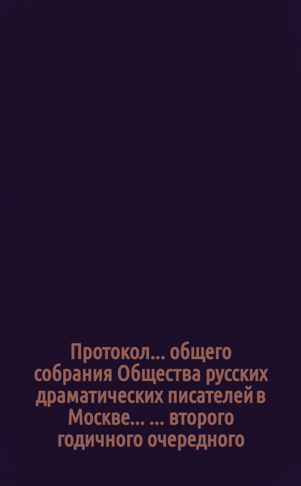 Протокол ... общего собрания Общества русских драматических писателей в Москве ... ... второго годичного очередного ... 18 марта 1877 года
