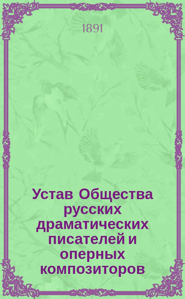 Устав Общества русских драматических писателей и оперных композиторов : Утв. 7 марта 1891 г.