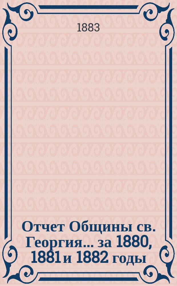 Отчет Общины св. Георгия ... за 1880, 1881 и 1882 годы