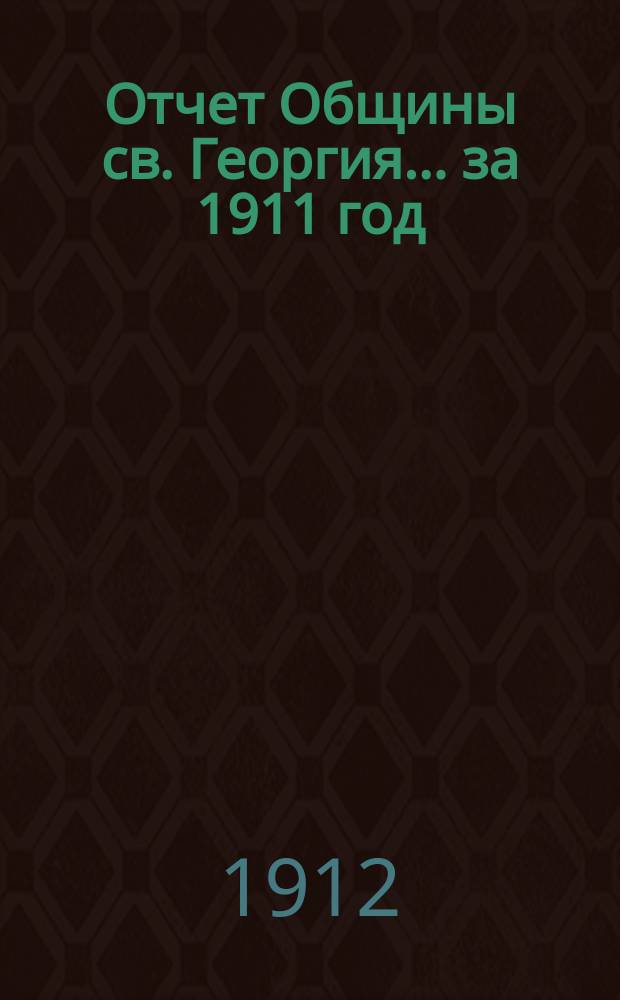 Отчет Общины св. Георгия ... за 1911 год