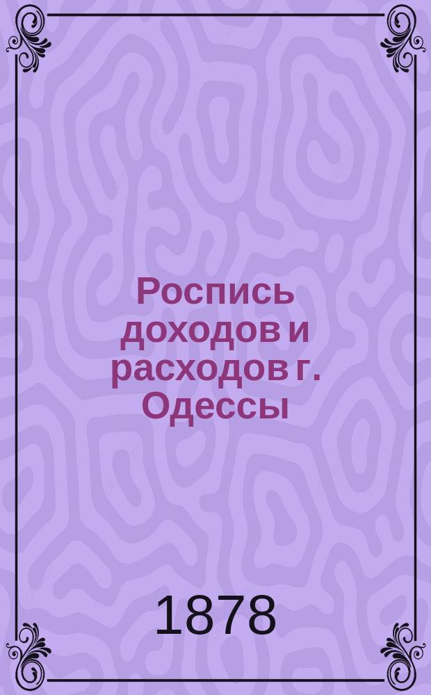 Роспись доходов и расходов г. Одессы : С объясн. запиской. на 1878 г.