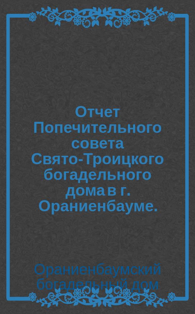 Отчет Попечительного совета Свято-Троицкого богадельного дома в г. Ораниенбауме ...