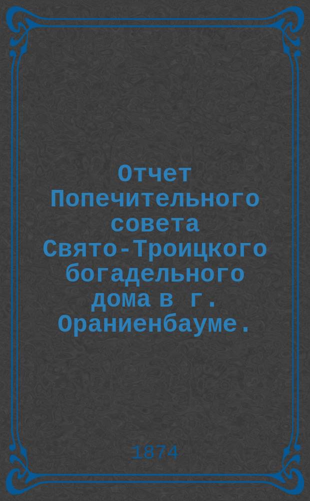 Отчет Попечительного совета Свято-Троицкого богадельного дома в г. Ораниенбауме ... ... за 1909 г.
