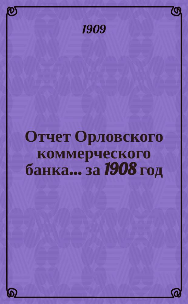 Отчет Орловского коммерческого банка ... за 1908 год
