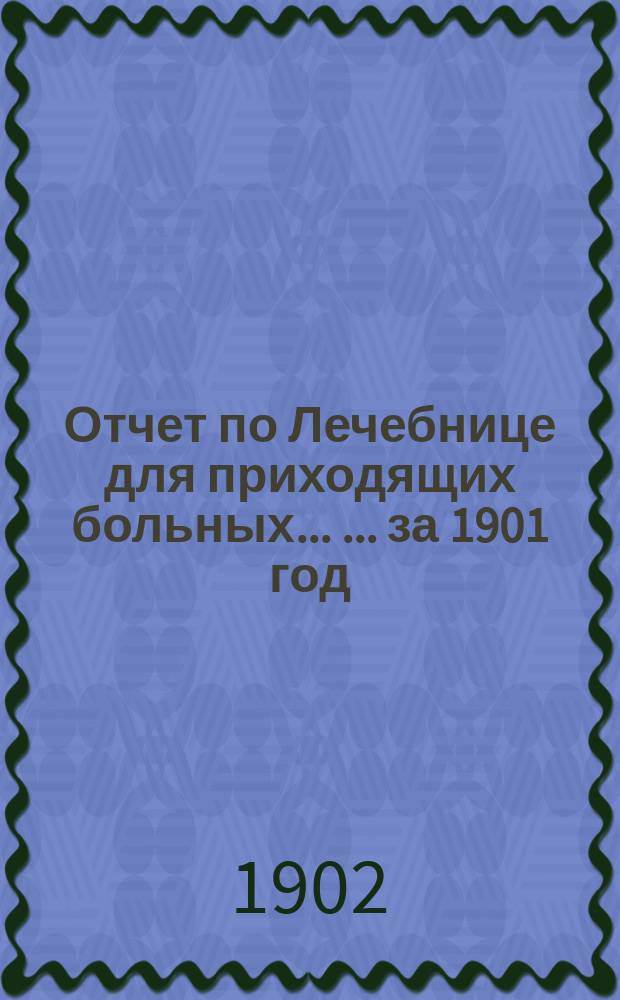 Отчет по Лечебнице для приходящих больных ... ... за 1901 год