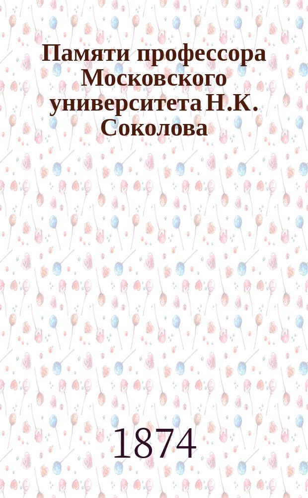 Памяти профессора Московского университета Н.К. Соколова : Очерк учен. и лит. его деятельности. Надгробное слово прот. Сергиевского. Речь В.А. Умова