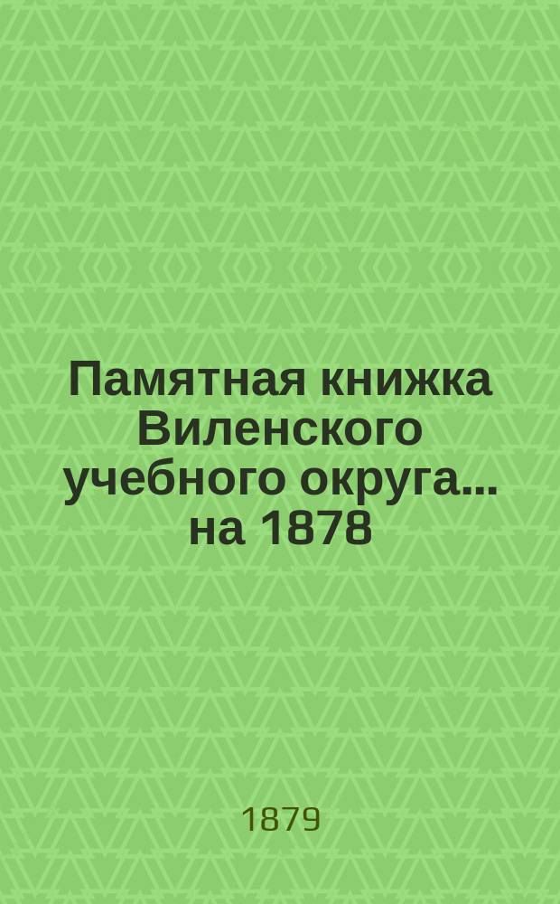 Памятная книжка Виленского учебного округа ... на 1878/9 учебный год. [Ч. 1-2]