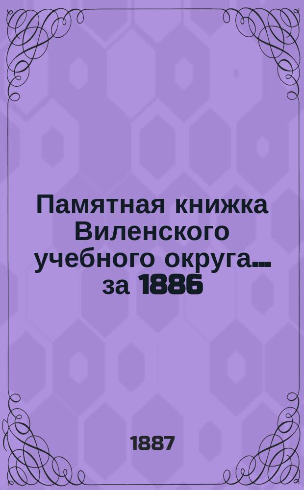 Памятная книжка Виленского учебного округа ... за 1886/7 учебный год. [Ч. 2]