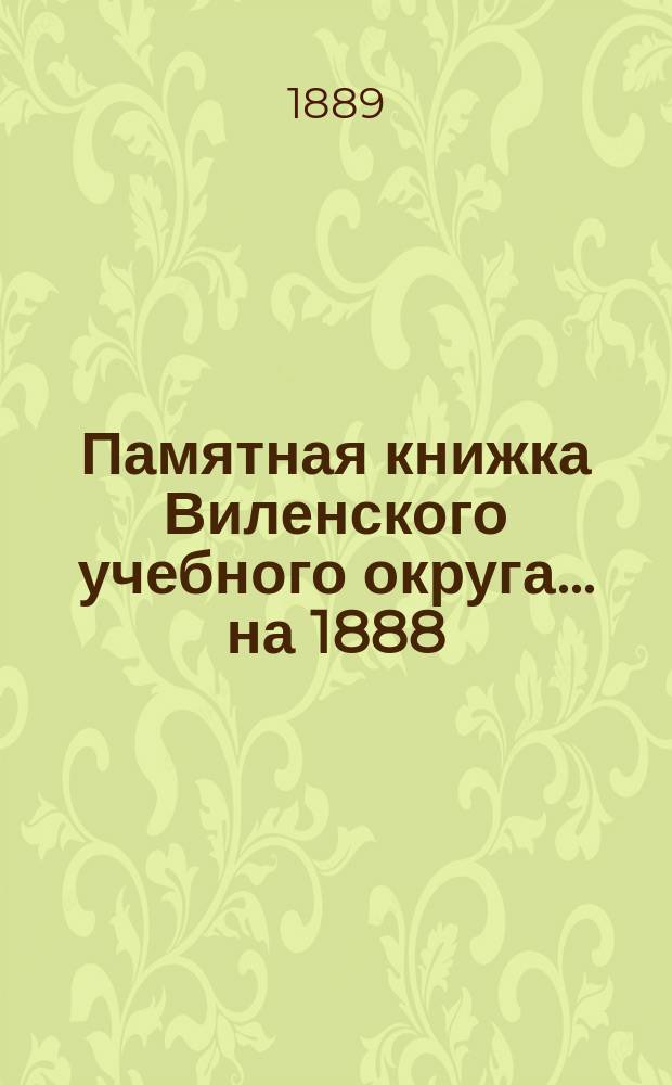 Памятная книжка Виленского учебного округа ... на 1888/9 учебный год. [Ч. 1]