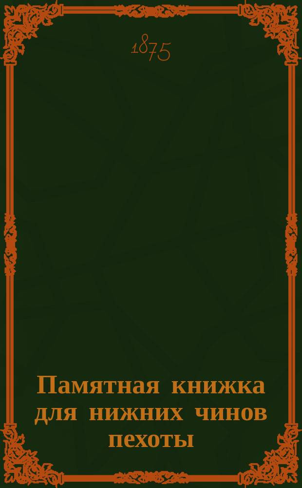 Памятная книжка для нижних чинов пехоты : Пособие при изучении служебных предметов в полковых учеб. командах