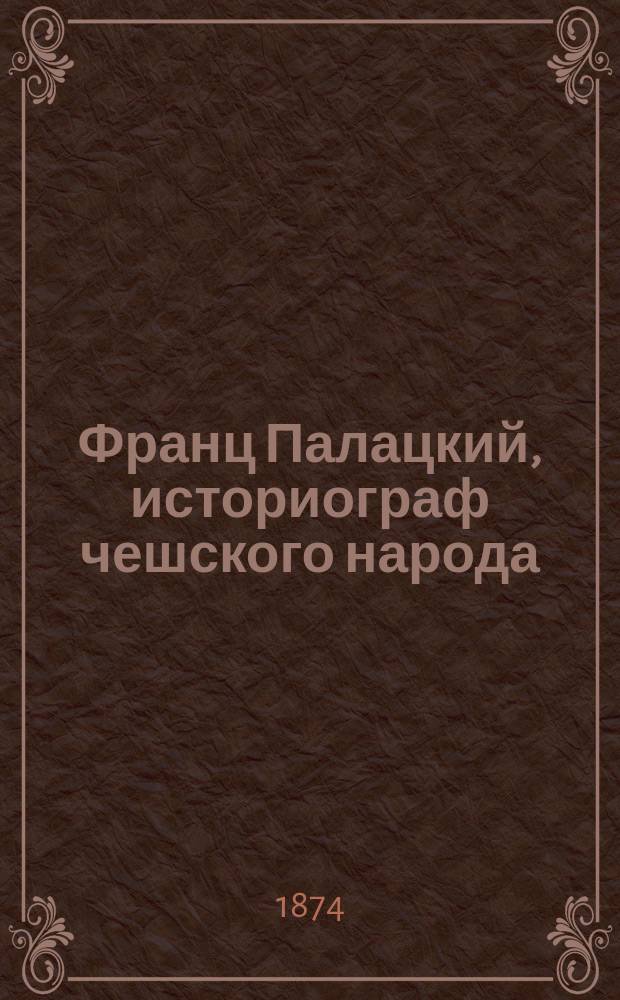 Франц Палацкий, историограф чешского народа : Его учен. деятельность