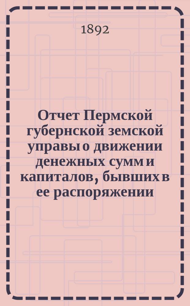 Отчет Пермской губернской земской управы о движении денежных сумм и капиталов, бывших в ее распоряжении... в 1891 году : Смета и раскладка губ. земского сбора и раскладка гос. налога с недвижимых имуществ городов Пермской губ. на 1892 г.