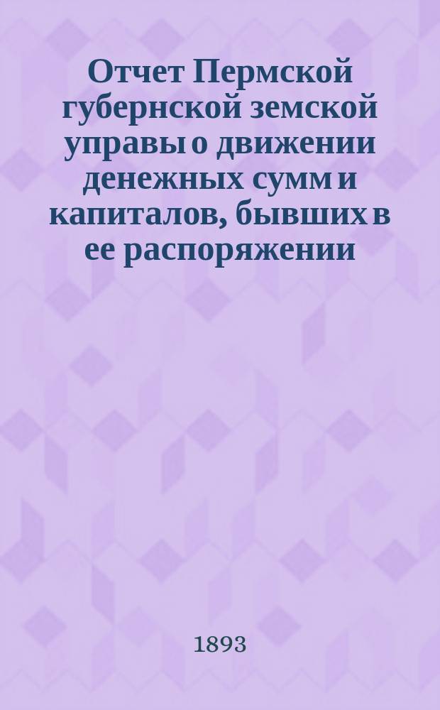 Отчет Пермской губернской земской управы о движении денежных сумм и капиталов, бывших в ее распоряжении... в 1892 году : Смета и раскладка губ. земского сбора на 1893 г.
