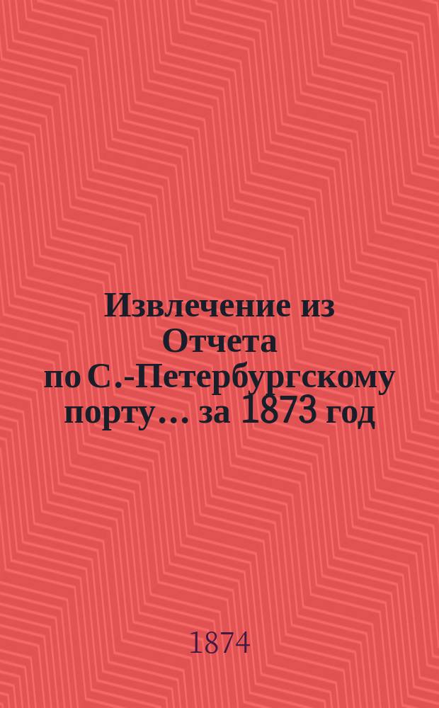 Извлечение из Отчета по С.-Петербургскому порту... ... за 1873 год