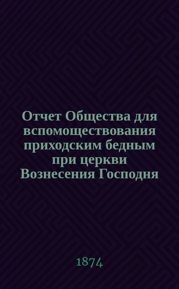 Отчет Общества для вспомоществования приходским бедным при церкви Вознесения Господня, в С.-Петербурге... ... с 1-го ноября 1879 г. по 1-е ноября 1880 г.