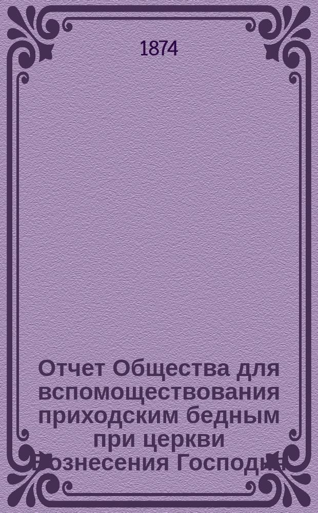 Отчет Общества для вспомоществования приходским бедным при церкви Вознесения Господня, в С.-Петербурге... ... с 1-го ноября 1888 г. по 1-е ноября 1889 г.