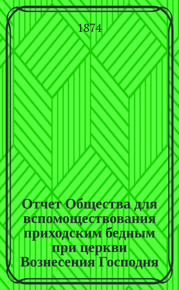Отчет Общества для вспомоществования приходским бедным при церкви Вознесения Господня, в С.-Петербурге... ... с 1-го января 1900 г. по 1-е января 1901 г.