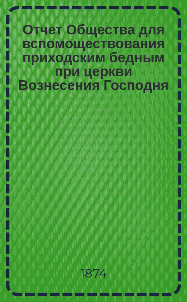 Отчет Общества для вспомоществования приходским бедным при церкви Вознесения Господня, в С.-Петербурге... ... с 1-го января 1913 г. по 1-е января 1914 г.