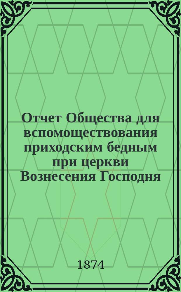 Отчет Общества для вспомоществования приходским бедным при церкви Вознесения Господня, в С.-Петербурге... ... с 1-го января 1914 г. по 1-е января 1915 г.
