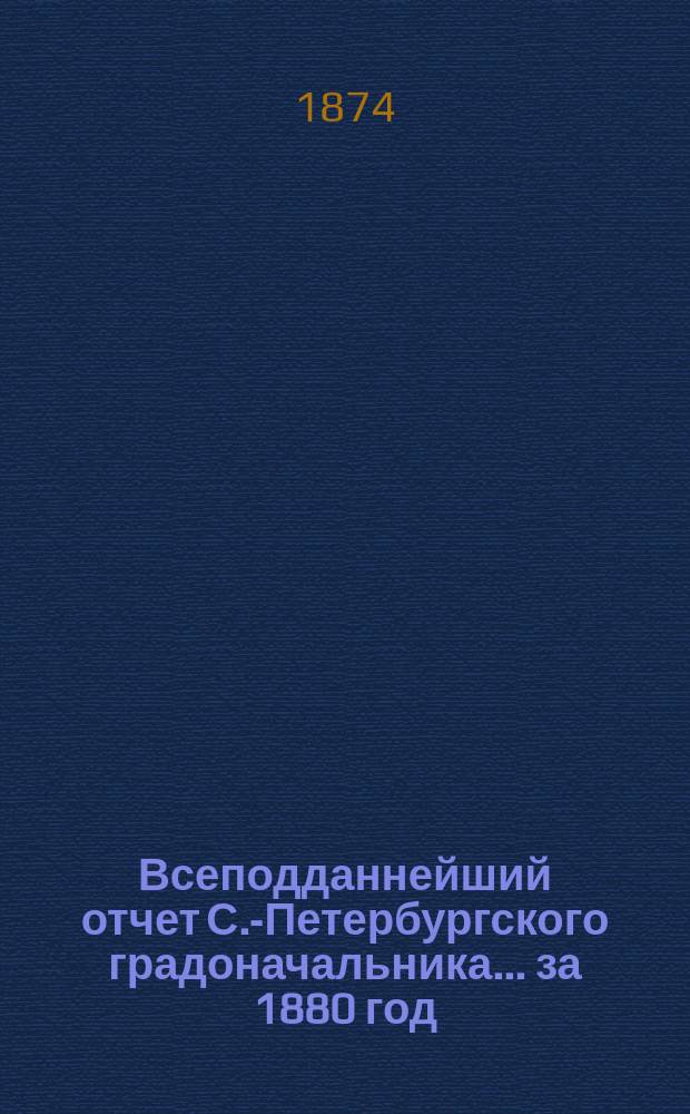 Всеподданнейший отчет С.-Петербургского градоначальника... за 1880 год