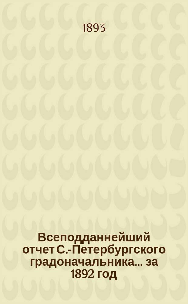 Всеподданнейший отчет С.-Петербургского градоначальника... ... за 1892 год