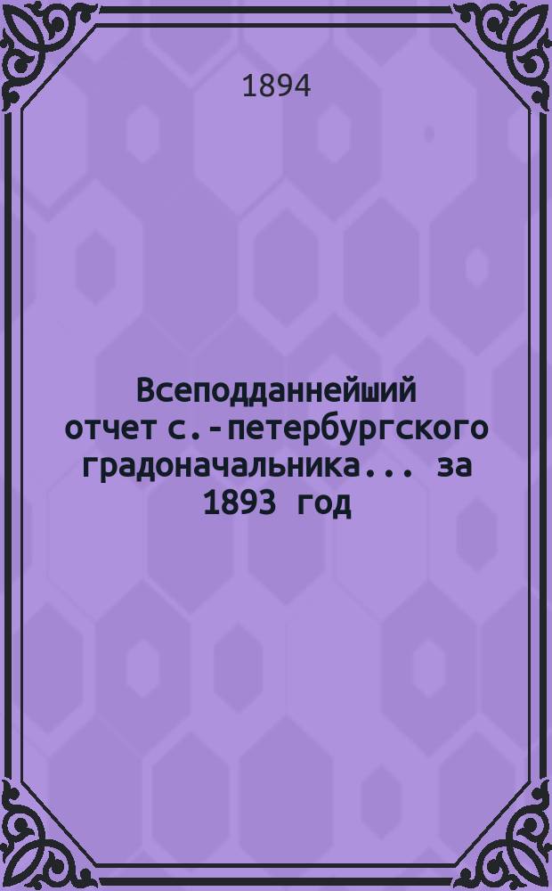 Всеподданнейший отчет с.-петербургского градоначальника... ... за 1893 год