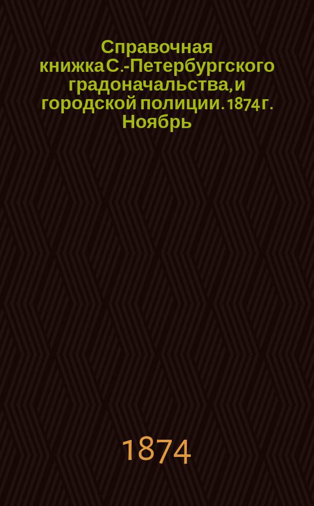 Справочная книжка С.-Петербургского градоначальства, и городской полиции. 1874 г. [Ноябрь]