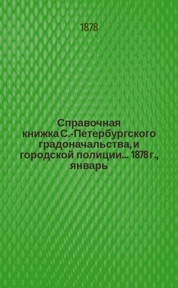 Справочная книжка С.-Петербургского градоначальства, и городской полиции. ... 1878 г., [январь]