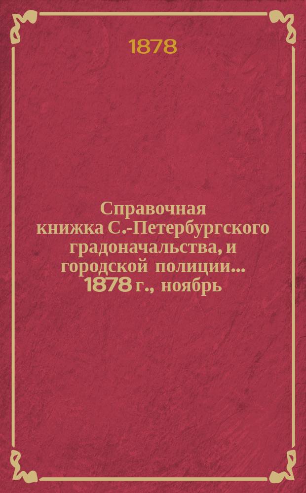 Справочная книжка С.-Петербургского градоначальства, и городской полиции. ... 1878 г., [ноябрь]