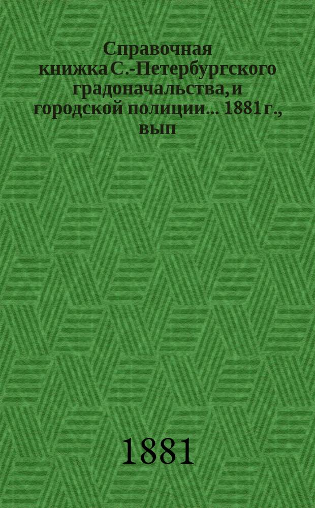 Справочная книжка С.-Петербургского градоначальства, и городской полиции. ... 1881 г., вып. 2